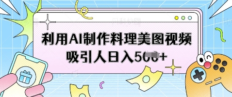 利用AI制作料理美图视频吸引人日入5张-玖哥网创