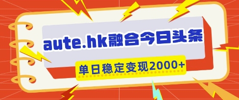 aute.hk融合今日头条，一键复制粘贴，单日稳定变现多张【揭秘】-玖哥网创