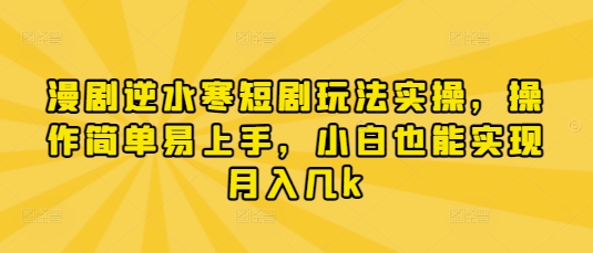 漫剧逆水寒短剧玩法实操，操作简单易上手，小白也能实现月入几k-玖哥网创