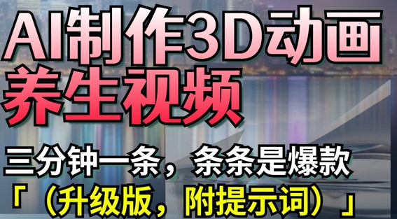 AI制作3D动画养生视频，三分钟一条，条条是爆款(升级版，附提示词)-玖哥网创