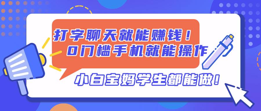 （14370期）打字聊天就能赚钱！0门槛手机就能操作，小白宝妈学生都能做!-玖哥网创