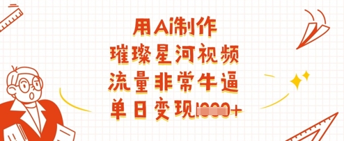 用Ai制作璀璨星河视频，流量非常牛逼，单日变现多张-玖哥网创