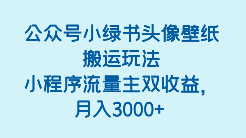 公众号小绿书头像壁纸搬运玩法，小程序流量主双收益，月入3000+-玖哥网创