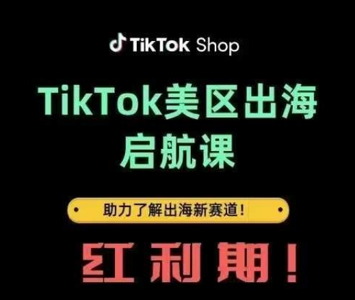 TikTok出海启航课(美区)助力了解出海红利新赛道-玖哥网创