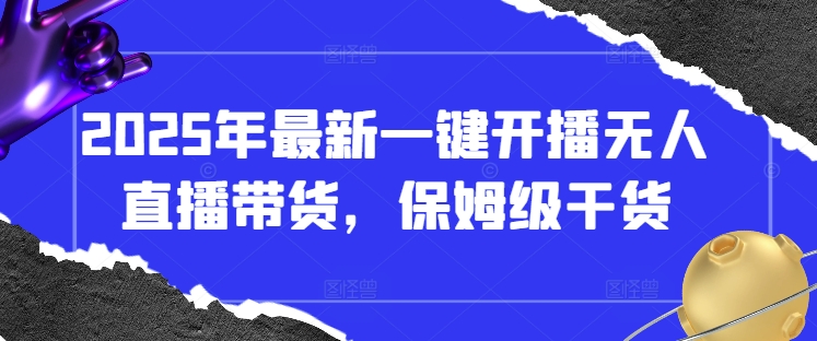 2025年最新一键开播无人直播带货，保姆级干货-玖哥网创
