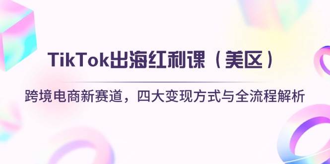 （14382期）TikTok出海红利课（美区）跨境电商新赛道，四大变现方式与全流程解析-玖哥网创