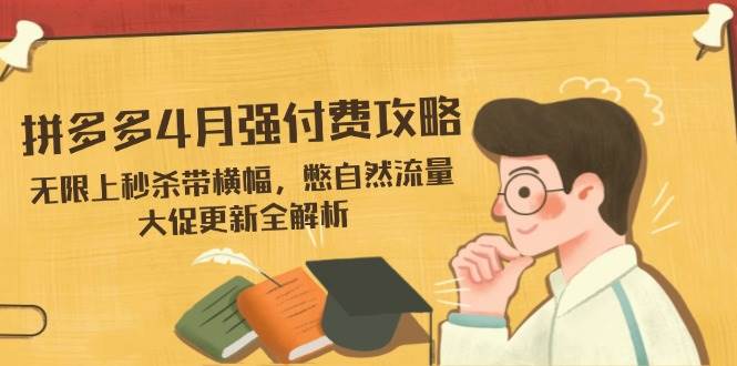 （14379期）拼多多4月强付费攻略，无限上秒杀带横幅，憋自然流量，大促更新全解析-玖哥网创
