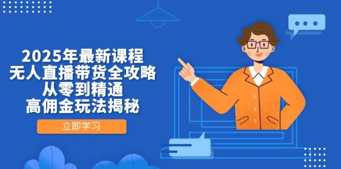 2025年最新课程，无人直播带货全攻略，从零到精通，高佣金玩法揭秘-玖哥网创