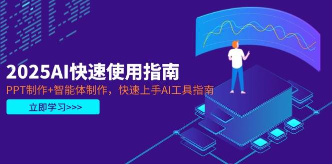 2025AI快速使用指南，PPT制作+智能体制作，快速上手AI工具指南-玖哥网创