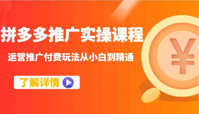 拼多多推广实操课程：运营推广付费玩法从小白到精通-玖哥网创