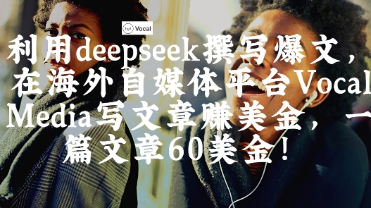 出海搞钱！利用deepseek撰写爆文，在海外自媒体平台Vocal Media写文章挣美金，一篇文章60刀-玖哥网创