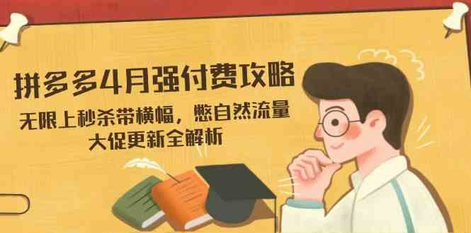 拼多多4月强付费攻略，无限上秒杀带横幅，憋自然流量，大促更新全解析-玖哥网创