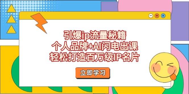 引爆ip流量秘籍，个人品牌+AI闪电出课，轻松打造百万级IP名片-玖哥网创