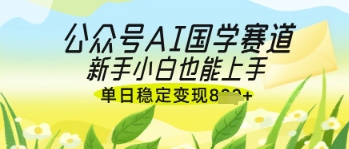 公众号AI国学爆文，国学赛道风口，新手小白也能轻松上手，单日稳定变现几张-玖哥网创