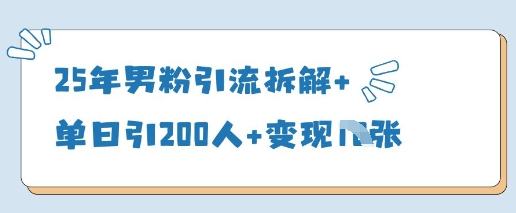 25年男粉引流拆解+单日引200人+变现多张-玖哥网创
