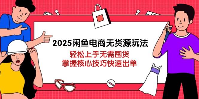 （14389期）2025闲鱼电商无货源玩法：轻松上手无需囤货，掌握核心技巧快速出单-玖哥网创
