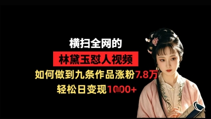 横扫全网的林黛玉怼人视频，如何做到九条作品涨粉7.8万，轻松日变现1k-玖哥网创