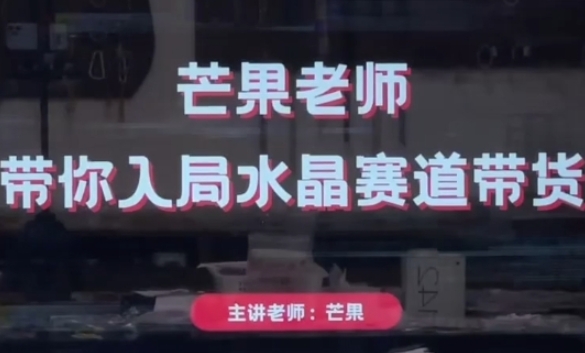 芒果老师·带你入局水晶赛道带货，助你开启水晶直播带货事业-玖哥网创