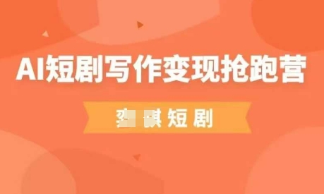 AI短剧写作变现抢跑营，门槛低，0基础，普通人做副业的绝佳机会-玖哥网创