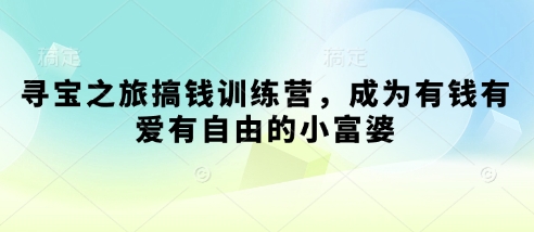 寻宝之旅搞钱训练营，成为有钱有爱有自由的小富婆-玖哥网创
