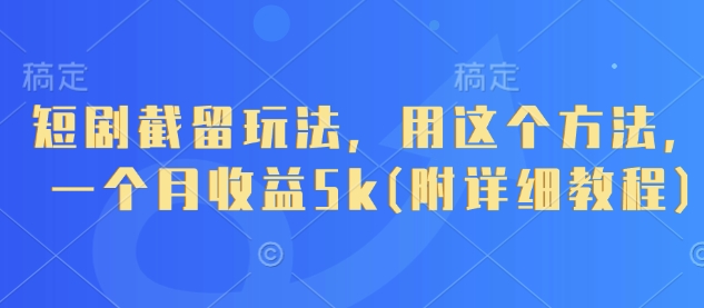 短剧截留玩法，用这个方法，一个月收益5k(附详细教程)-玖哥网创