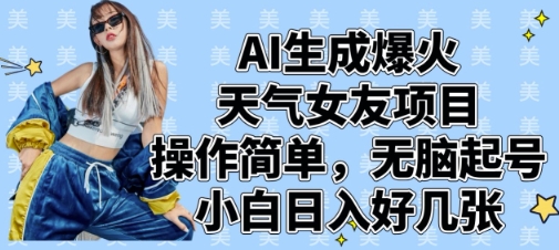 AI生成爆火天气女友项目，操作简单，无脑起号，小白日入好几张-玖哥网创