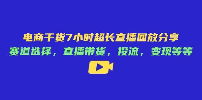 （14403期）电商干货7小时超长直播回放分享：赛道选择，直播带货，投流，变现等等-玖哥网创
