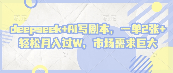 deepseek+AI写剧本，一单2张+ 轻松月入过W，市场需求巨大-玖哥网创