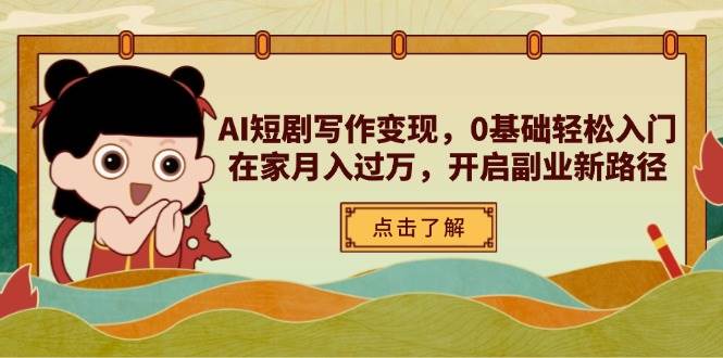 AI短剧写作变现，0基础轻松入门，在家月入过万，开启副业新路径-玖哥网创
