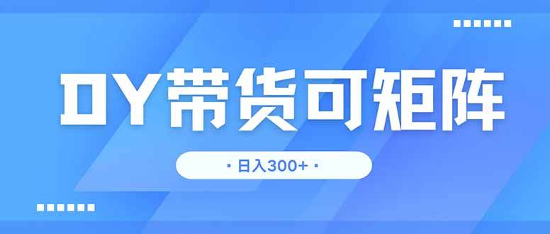 （14414期）DY带货，日入300＋矩阵无上限-玖哥网创
