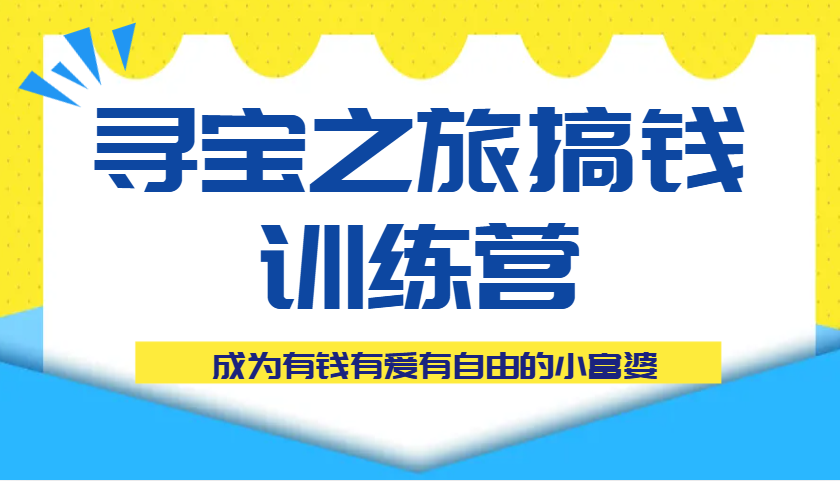 寻宝之旅搞钱训练营课程，成为有钱有爱有自由的小富婆-玖哥网创