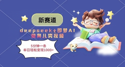 新赛道，deepseek+即梦AI做育儿类视频，5分钟一条，单日轻松变现多张-玖哥网创
