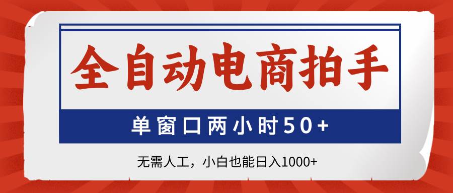 （14416期）全自动电商拍手，单窗口两小时50+无需人工，小白也能日入1000+-玖哥网创