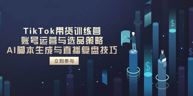 （14420期）TikTok带货训练营，账号运营与选品策略，AI脚本生成与直播复盘技巧-玖哥网创
