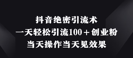 抖音绝密引流术，一天轻松引流100+创业粉，当天操作当天见效果-玖哥网创