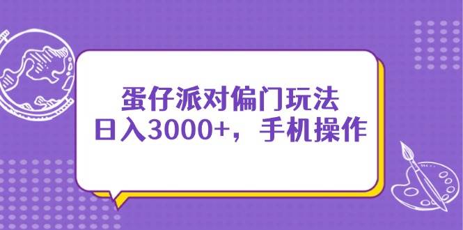 （14423期）蛋仔派对偏门玩法，日入3000+，手机操作-玖哥网创