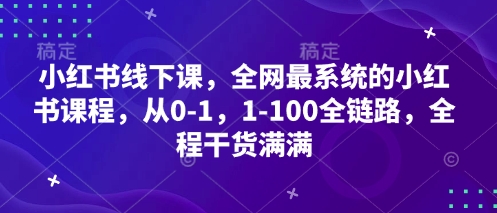 小红书线下课，全网最系统的小红书课程，从0-1，1-100全链路，全程干货满满-玖哥网创