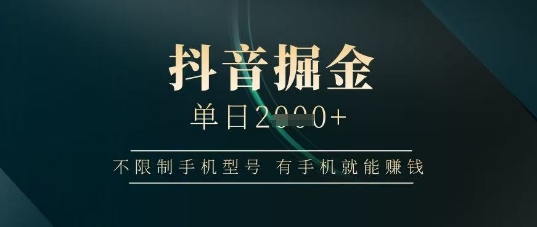抖音掘金单日收益上千，不限制手机型号，有手机就能挣钱【揭秘】-玖哥网创