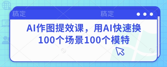 AI作图提效课，用AI快速换100个场景100个模特-玖哥网创