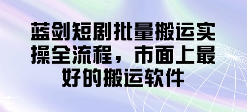 蓝剑短剧批量搬运实操全流程，市面上最好的搬运软件-玖哥网创