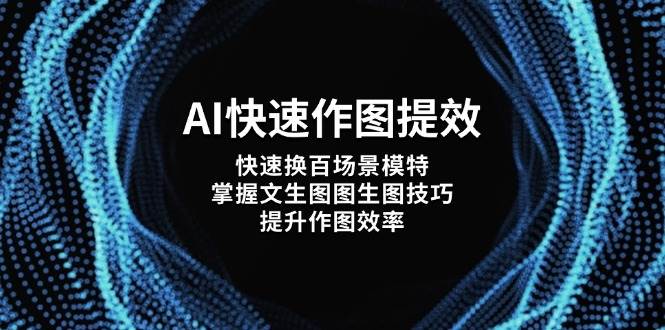 AI快速作图提效，快速换百场景模特，掌握文生图图生图技巧，提升作图效率-玖哥网创
