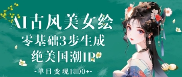 AI古风美女绘：零基础3步生成绝美国潮IP，单日变现1k+-玖哥网创