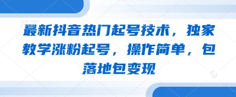 最新抖音热门起号技术，独家教学涨粉起号，操作简单，包落地包变现-玖哥网创