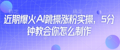 近期爆火AI跳操涨粉实操，5分钟教会你怎么制作-玖哥网创