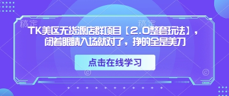 TK美区无货源店群项目【2.0整套玩法】，闭着眼睛入场就对了，挣的全是美刀-玖哥网创