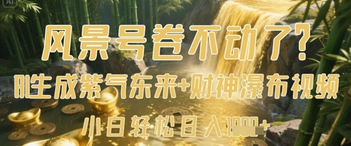风景号卷不动了？AI一键生成紫气东来+财神瀑布视频，小白轻松日入数张-玖哥网创