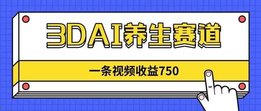 （14451期）3DAI养生赛道，一条视频赚了750，新蓝海，目前做的人不多！-玖哥网创