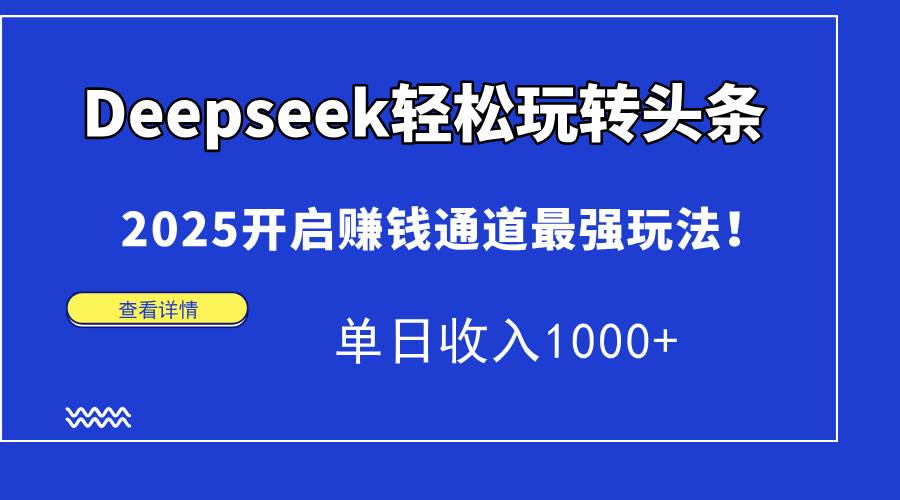 （14453期）Deepseek轻松玩转头条，2025开启赚钱通道最强玩法！单日收入1000+-玖哥网创