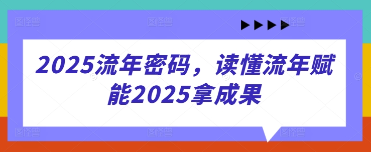 2025流年密码，读懂流年赋能2025拿成果-玖哥网创