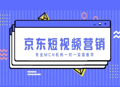京东短视频营销项目，专业MCN机构一对一实操教学-玖哥网创